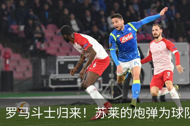 罗马斗士归来！苏莱的炮弹为球队点燃希望之火