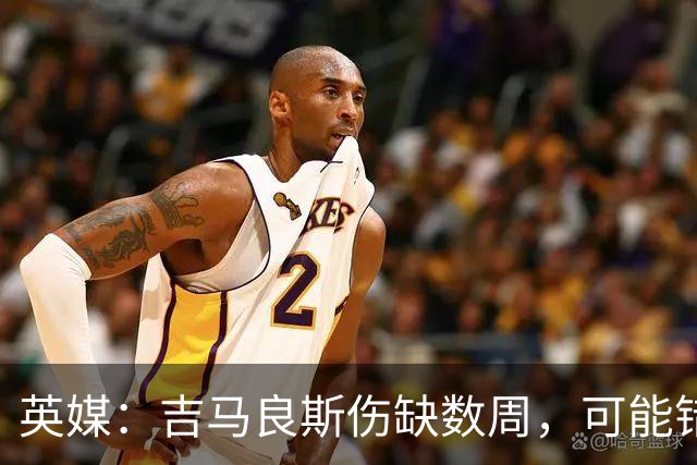 英媒：吉马良斯伤缺数周，可能错过4场英超比赛