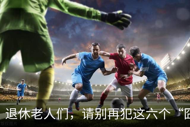 退休老人们，请别再犯这六个“囧”行为！